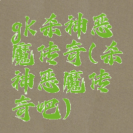 gk杀神恶魔传奇(杀神恶魔传奇吧)