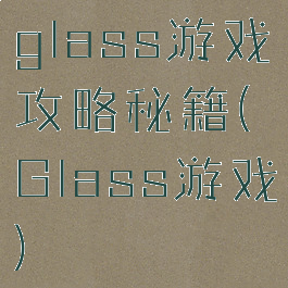 glass游戏攻略秘籍(Glass游戏)