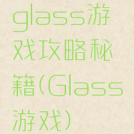 glass游戏攻略秘籍(Glass游戏)