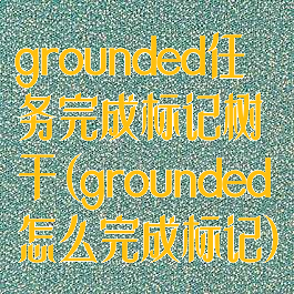 grounded任务完成标记树干(grounded怎么完成标记)