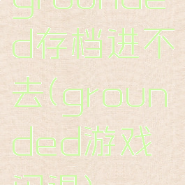 grounded存档进不去(grounded游戏闪退)