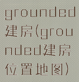 grounded建房(grounded建房位置地图)