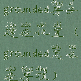 grounded房子建造位置(grounded怎么造房顶)