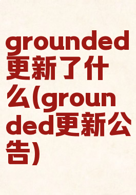 grounded更新了什么(grounded更新公告)