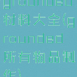 grounded材料大全(grounded所有物品制作)
