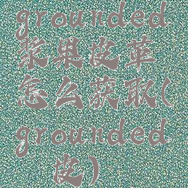 grounded浆果皮革怎么获取(grounded蛴螬皮)