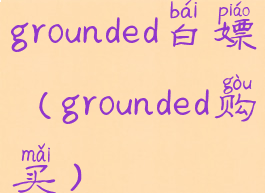 grounded白嫖(grounded购买)