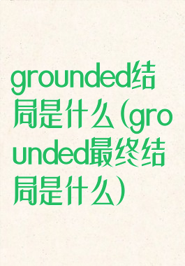 grounded结局是什么(grounded最终结局是什么)