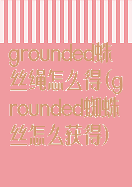 grounded蛛丝绳怎么得(grounded蜘蛛丝怎么获得)
