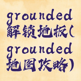 grounded解锁地板(grounded地图攻略)