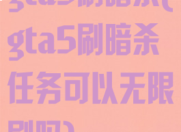 gta5刷暗杀(gta5刷暗杀任务可以无限刷吗)