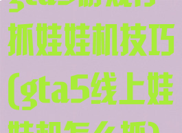 gta5游戏厅抓娃娃机技巧(gta5线上娃娃机怎么抓)
