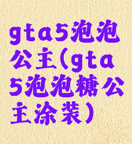 gta5泡泡公主(gta5泡泡糖公主涂装)