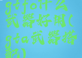 gtfo什么武器好用(gta武器搭配)