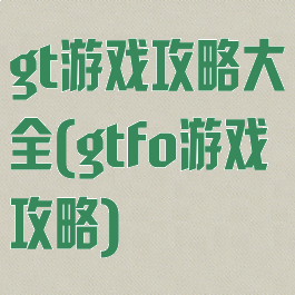 gt游戏攻略大全(gtfo游戏攻略)