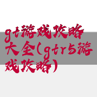 gt游戏攻略大全(gtr5游戏攻略)