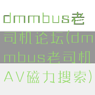 dmmbus老司机论坛(dmmbus老司机AV磁力搜索)