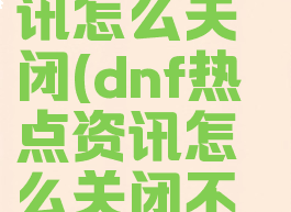 dnf热点资讯怎么关闭(dnf热点资讯怎么关闭不了)