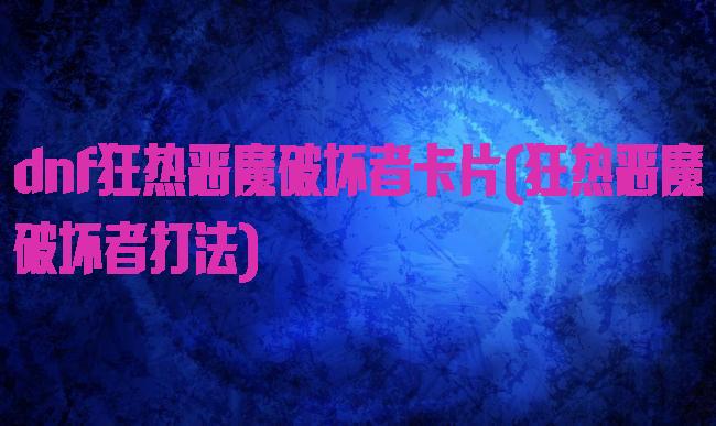 dnf狂热恶魔破坏者卡片(狂热恶魔破坏者打法)