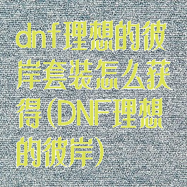 dnf理想的彼岸套装怎么获得(DNF理想的彼岸)
