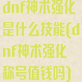 dnf神术强化是什么技能(dnf神术强化称号值钱吗)