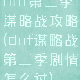 dnf第二季谋略战攻略(dnf谋略战第二季剧情怎么过)