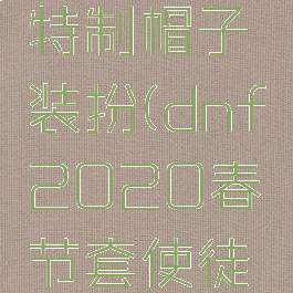 dnf使徒特制帽子装扮(dnf2020春节套使徒帽子)