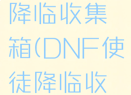 dnf使徒降临收集箱(DNF使徒降临收集箱)