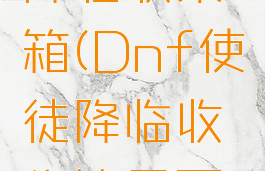 dnf使徒降临收集箱(Dnf使徒降临收集箱里面的宝珠)
