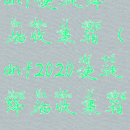 dnf使徒降临收集箱(dnf2020使徒降临收集箱)
