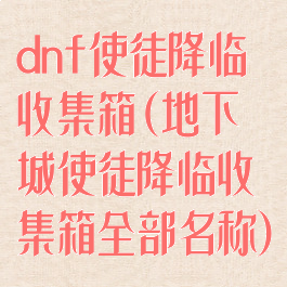 dnf使徒降临收集箱(地下城使徒降临收集箱全部名称)