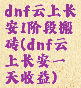 dnf云上长安1阶段搬砖(dnf云上长安一天收益)