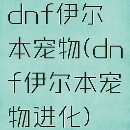 dnf伊尔本宠物(dnf伊尔本宠物进化)