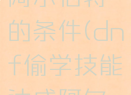 dnf偷学技能达成阿尔伯特的条件(dnf偷学技能达成阿尔伯特的条件)