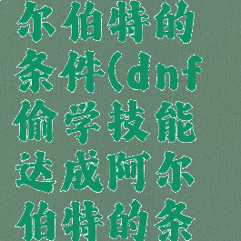 dnf偷学技能达成阿尔伯特的条件(dnf偷学技能达成阿尔伯特的条件怎么完成)