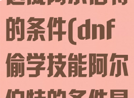 dnf偷学技能达成阿尔伯特的条件(dnf偷学技能阿尔伯特的条件是什么)
