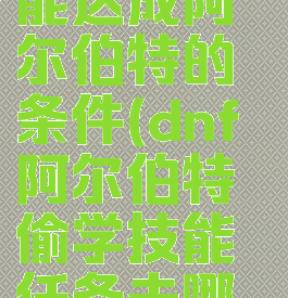 dnf偷学技能达成阿尔伯特的条件(dnf阿尔伯特偷学技能任务去哪个决斗场)