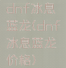 dnf冰息蓝龙(dnf冰息蓝龙价格)