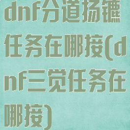 dnf分道扬镳任务在哪接(dnf三觉任务在哪接)