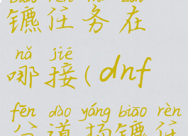 dnf分道扬镳任务在哪接(dnf分道扬镳任务在哪接)