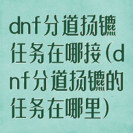 dnf分道扬镳任务在哪接(dnf分道扬镳的任务在哪里)