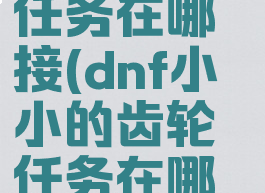 dnf分道扬镳任务在哪接(dnf小小的齿轮任务在哪里)