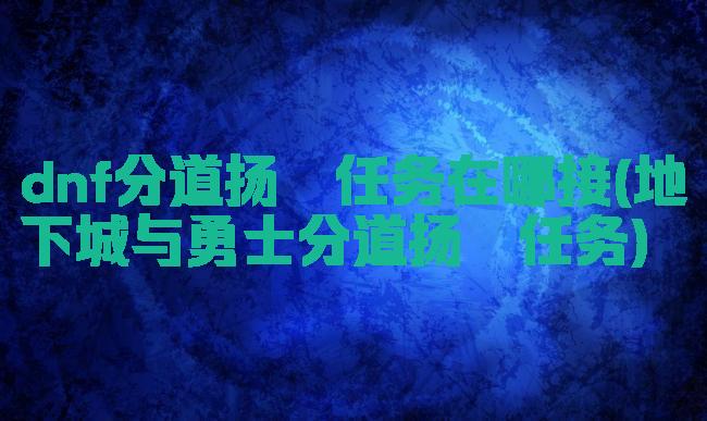 dnf分道扬镳任务在哪接(地下城与勇士分道扬镳任务)
