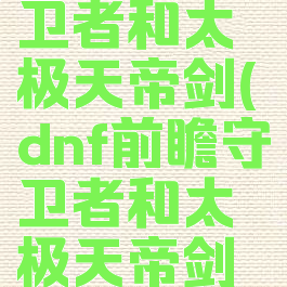 dnf前瞻守卫者和太极天帝剑(dnf前瞻守卫者和太极天帝剑刃影)