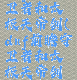 dnf前瞻守卫者和太极天帝剑(dnf前瞻守卫者和太极天帝剑改版差距)