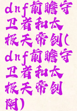 dnf前瞻守卫者和太极天帝剑(dnf前瞻守卫者和太极天帝剑阴)