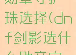 dnf剑影勋章守护珠选择(dnf剑影选什么勋章守护珠)