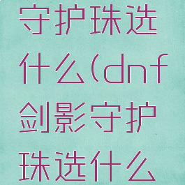 dnf剑影守护珠选什么(dnf剑影守护珠选什么属性好)