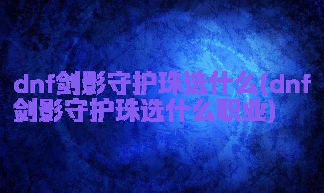dnf剑影守护珠选什么(dnf剑影守护珠选什么职业)