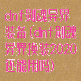 dnf剑魂异界装备(dnf剑魂异界换装2020还能用吗)